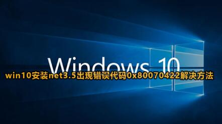 win10系统安装.Net Framework 3.5提示错误代码0x80070422怎么解决？