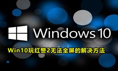 win10系统玩红色警戒2游戏不能全屏怎么解决？